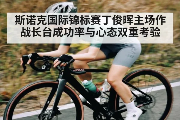 斯诺克国际锦标赛丁俊晖主场作战长台成功率与心态双重考验
